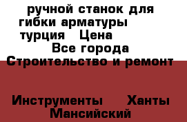 ручной станок для гибки арматуры afacan турция › Цена ­ 3 500 - Все города Строительство и ремонт » Инструменты   . Ханты-Мансийский